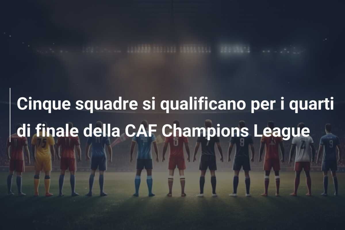 Cinque squadre si qualificano per i quarti di finale della CAF Champions League