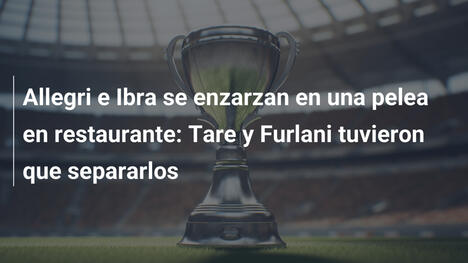 Allegri e Ibra se enzarzan en una pelea en restaurante: Tare y Furlani tuvieron que separarlos