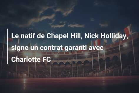 Le natif de Chapel Hill, Nick Holliday, signe un contrat garanti avec Charlotte FC