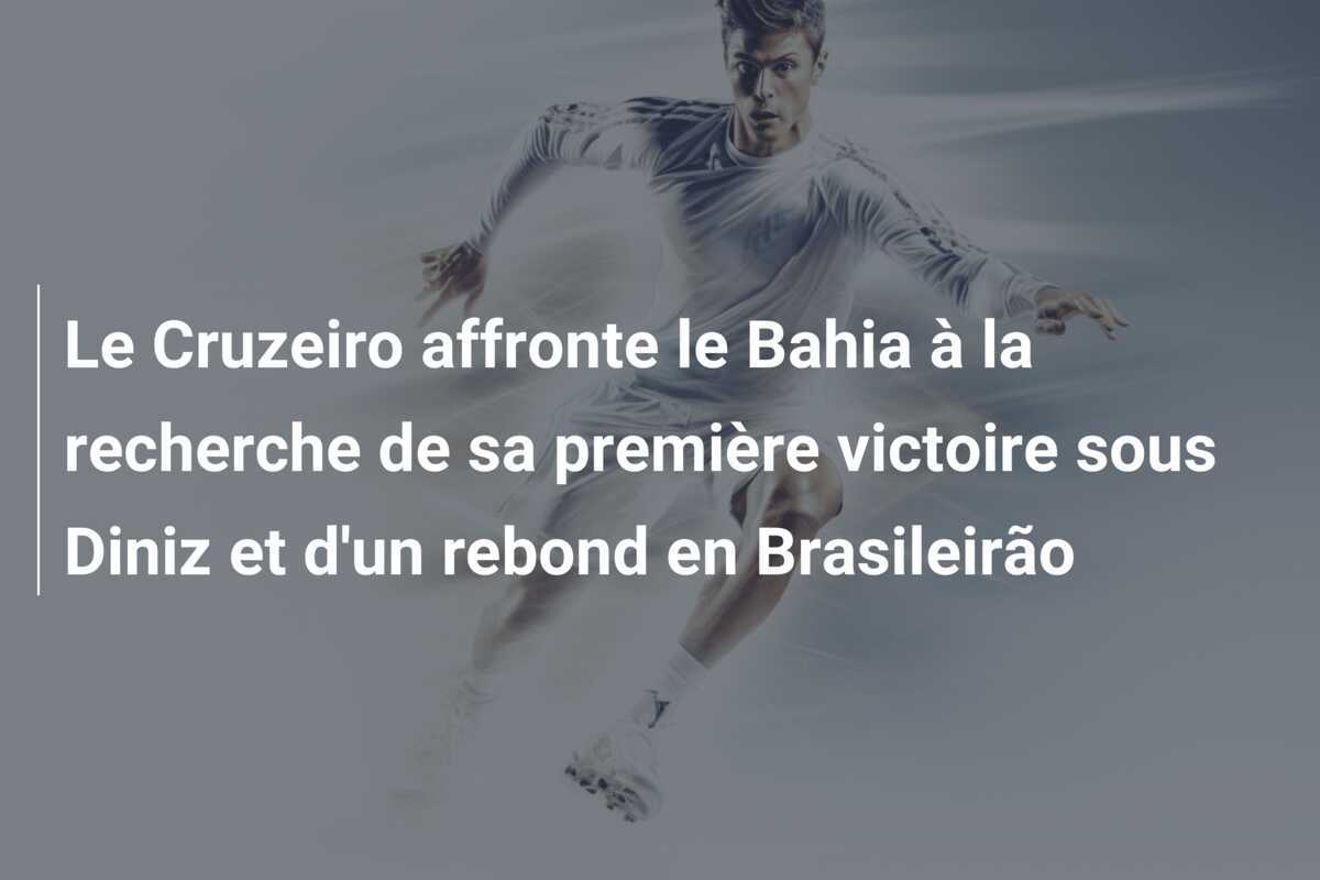 Le Cruzeiro affronte le Bahia à la recherche de sa première victoire sous Diniz et d'un rebond en Brasileirão