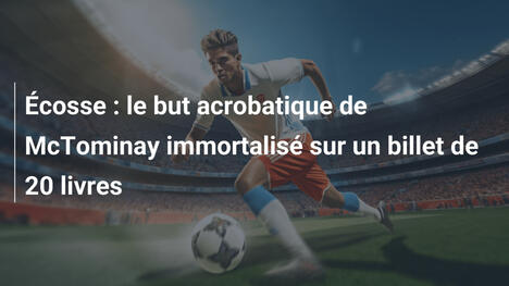 Écosse : le but acrobatique de McTominay immortalisé sur un billet de 20 livres