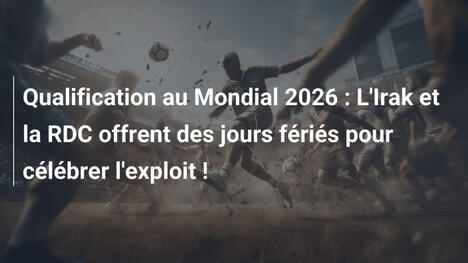 Qualification au Mondial 2026 : L'Irak et la RDC offrent des jours fériés pour célébrer l'exploit !