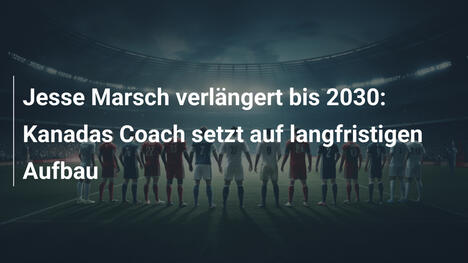 Jesse Marsch verlängert bis 2030: Kanadas Coach setzt auf langfristigen Aufbau