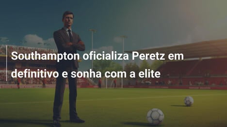 Southampton oficializa Peretz em definitivo e sonha com a elite