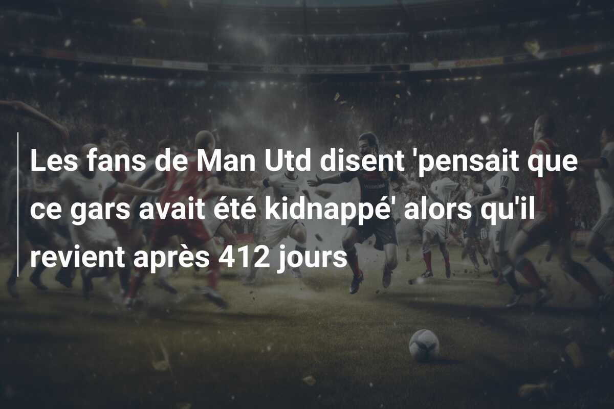 Les fans de Man Utd disent ‘pensait que ce gars avait été kidnappé’ alors qu’il revient après 412 jours