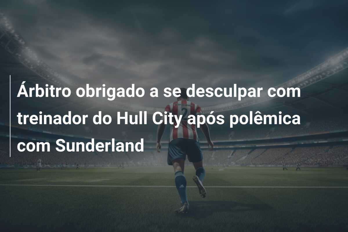 Árbitro obrigado a se desculpar com treinador do Hull City após polêmica com Sunderland