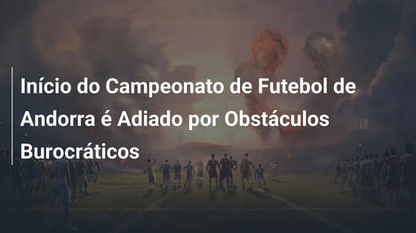 Início do Campeonato de Futebol de Andorra é Adiado por Obstáculos Burocráticos