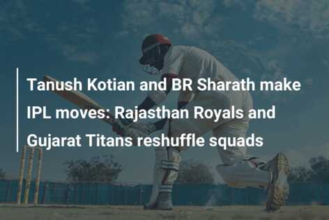 Tanush Kotian And BR Sharath Make IPL Moves: Rajasthan Royals And ...