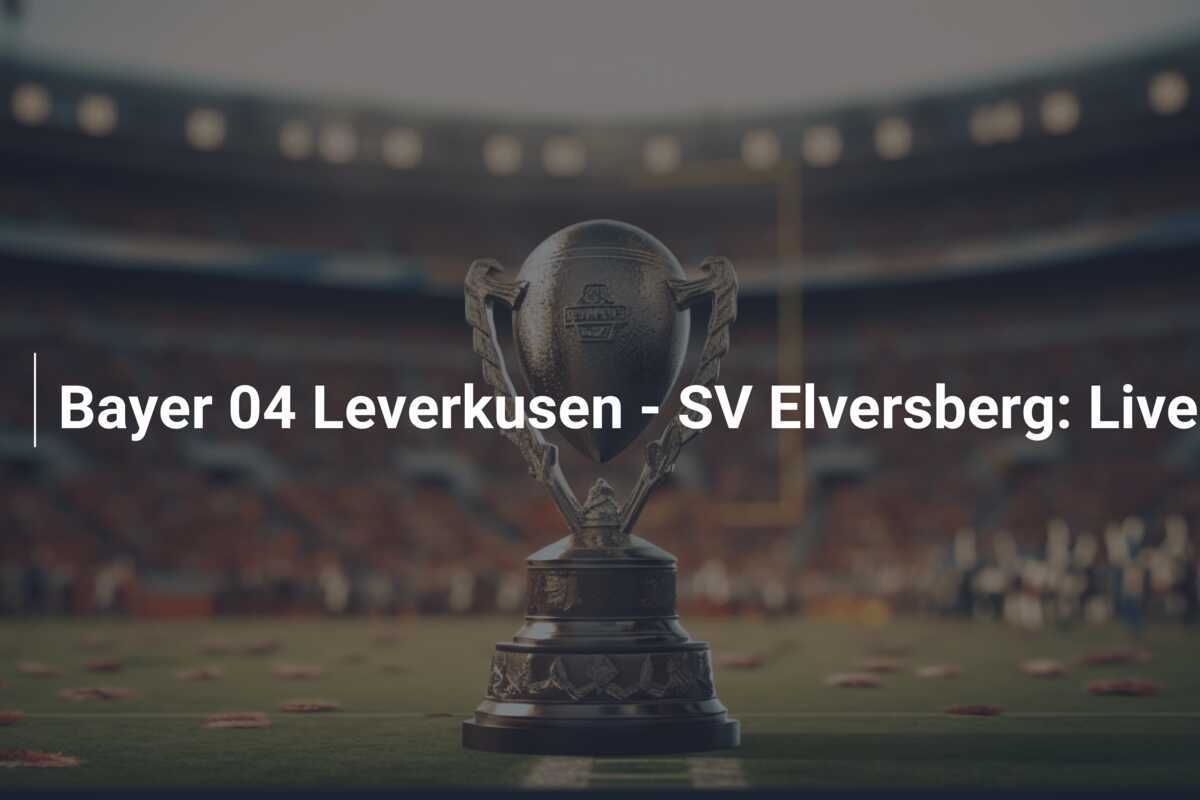 Bayer 04 Leverkusen - SV Elversberg: Live-Übertragung des DFB-Pokals 2024/25