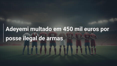 Adeyemi multado em 450 mil euros por posse ilegal de armas