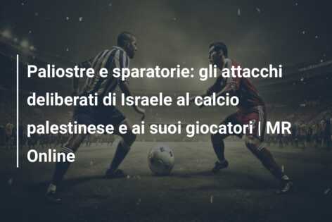 Paliostre e sparatorie: gli attacchi deliberati di Israele al calcio palestinese e ai suoi giocatori | MR Online