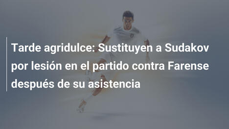 Tarde agridulce: Sustituyen a Sudakov por lesión en el partido contra Farense después de su asistencia