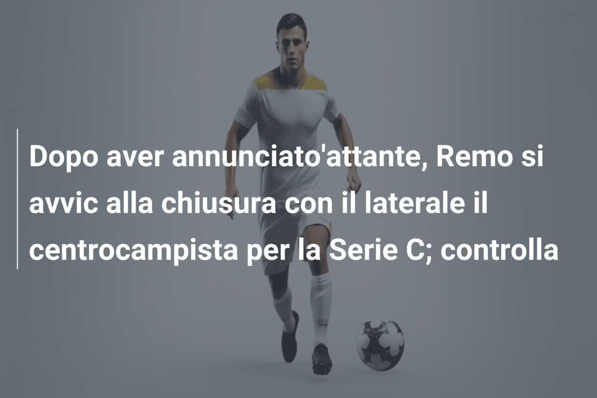 Dopo aver annunciato’attante, Remo si avvic alla chiusura con il laterale il centrocampista per la Serie C; controlla