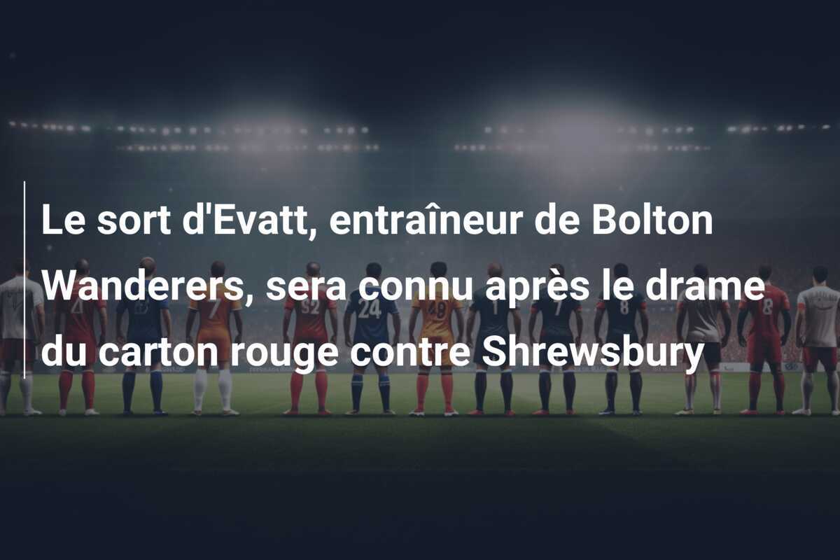 Le sort d'Evatt, entraîneur de Bolton Wanderers, sera connu après le drame du carton rouge contre Shrewsbury