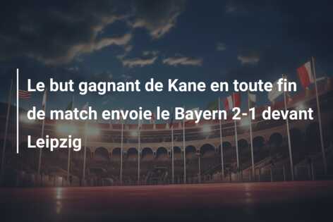 Le but gagnant de Kane en toute fin de match envoie le Bayern 2-1 devant Leipzig