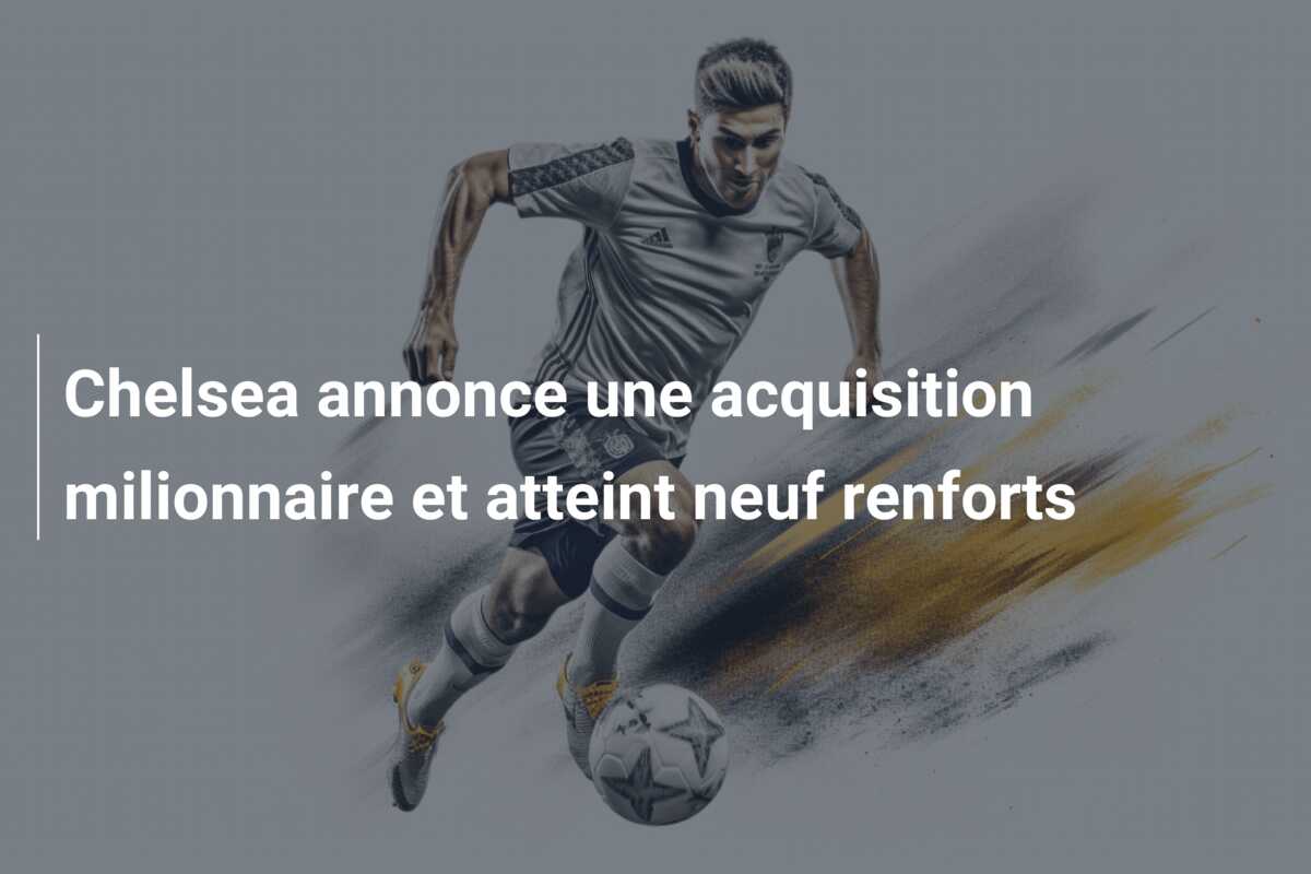 Chelsea annonce une acquisition milionnaire et atteint neuf renforts