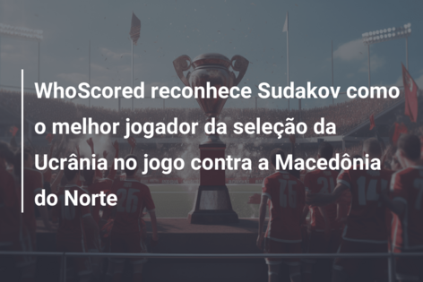 WhoScored reconhece Sudakov como o melhor jogador da seleção da Ucrânia no jogo contra a Macedônia do Norte