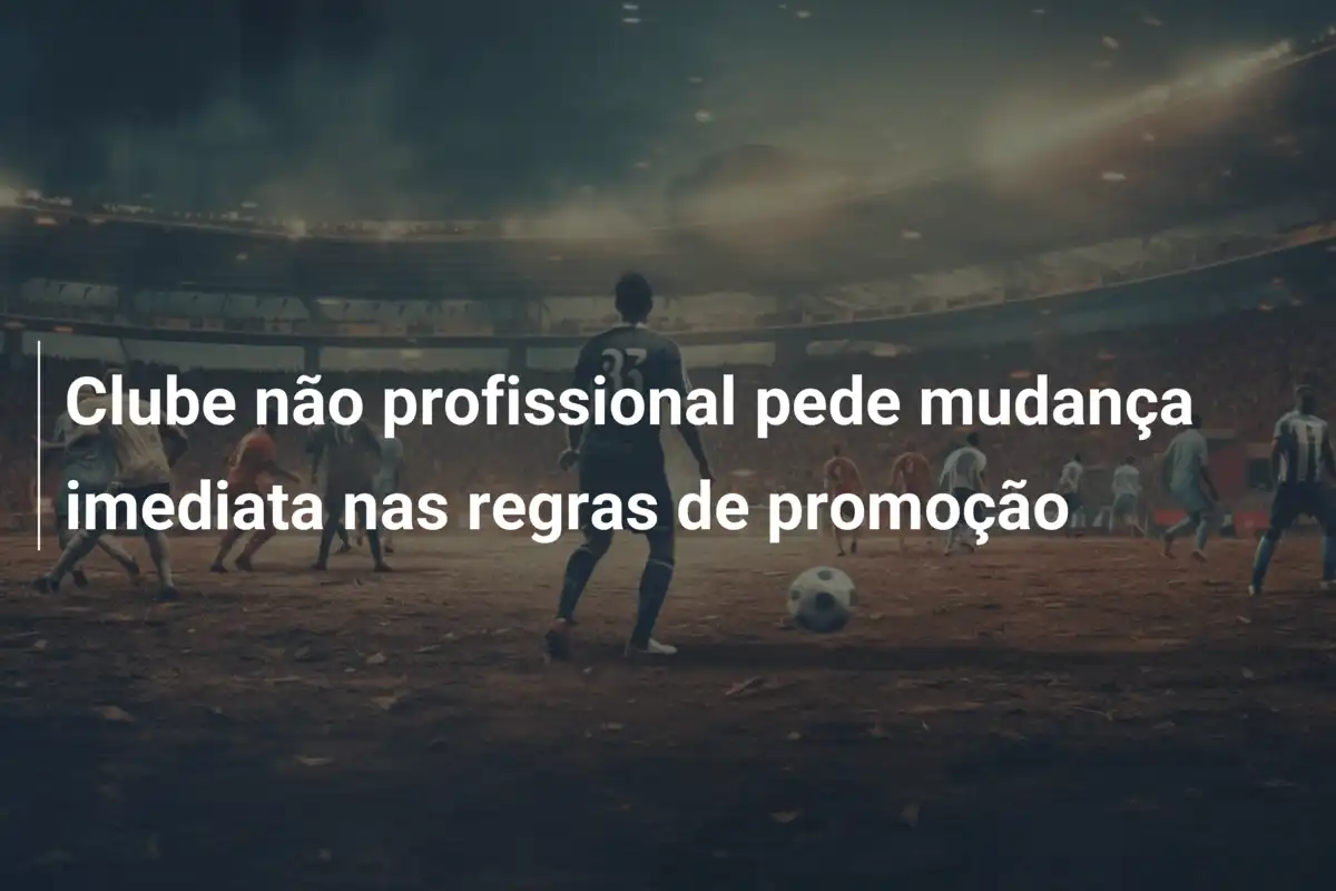 Clube não profissional pede mudança imediata nas regras de promoção
