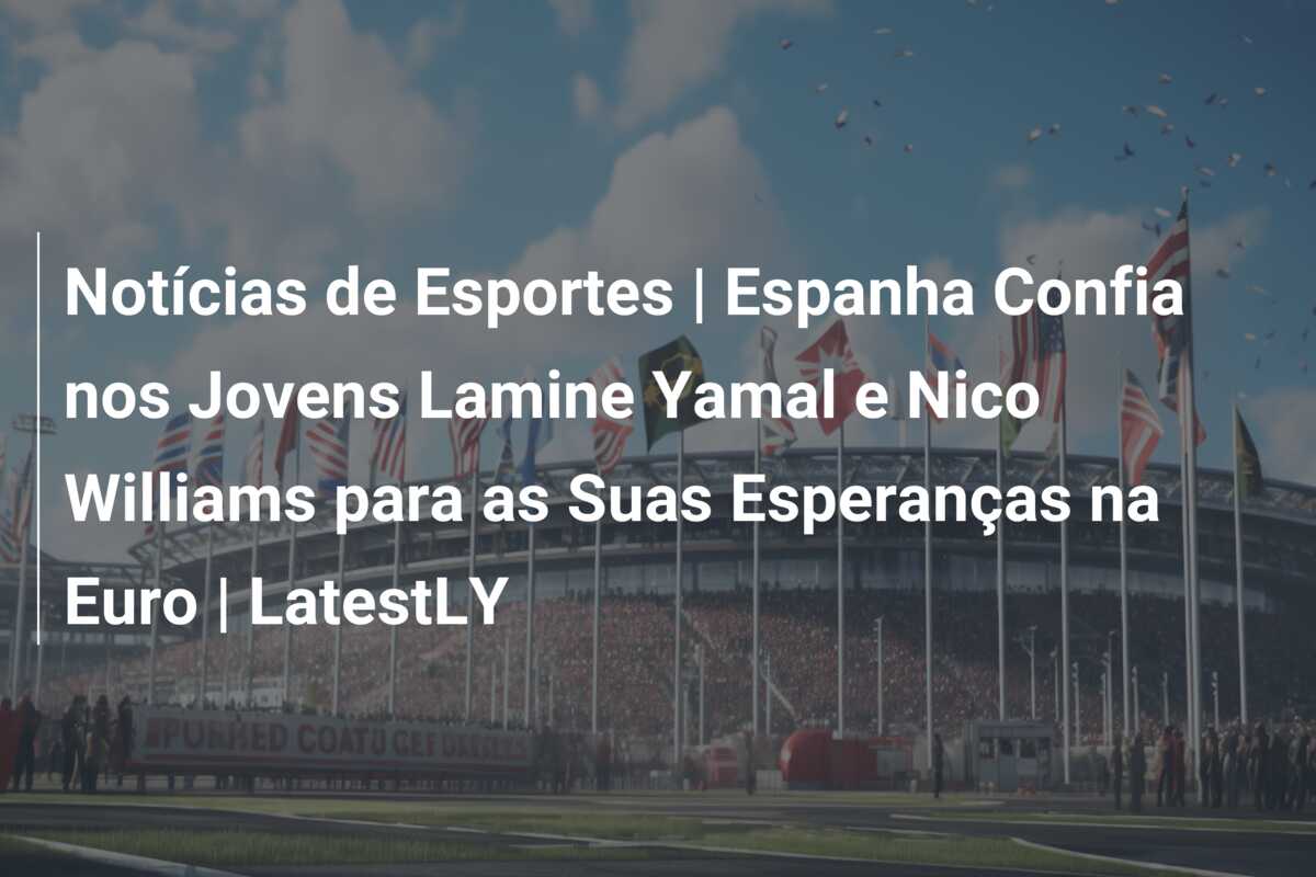 Notícias de Esportes | Espanha Confia nos Jovens Lamine Yamal e Nico Williams para as Suas Esperanças na Euro | LatestLY