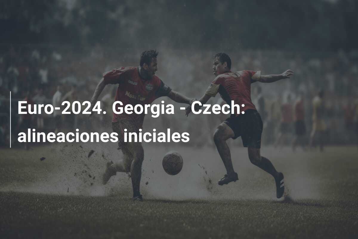 Euro-2024. Georgia – Czech: alineaciones iniciales