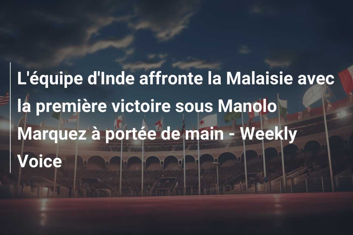L'équipe d'Inde affronte la Malaisie avec la première victoire sous Manolo Marquez à portée de main - Weekly Voice
