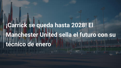 ¡Carrick se queda hasta 2028! El Manchester United sella el futuro con su técnico de enero