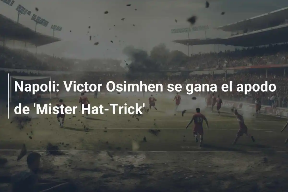 Napoli: Victor Osimhen se gana el apodo de 'Mister Hat-Trick'