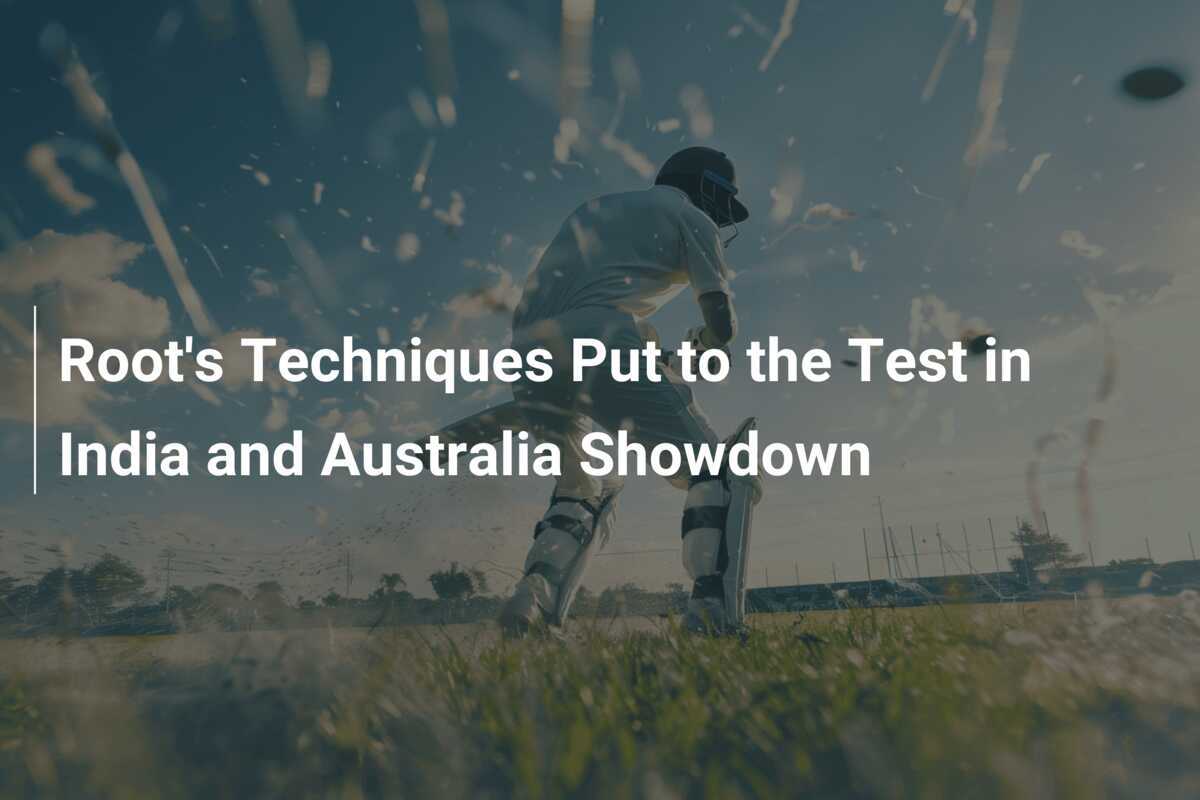 Root's Techniques Put to the Test in India and Australia Showdown