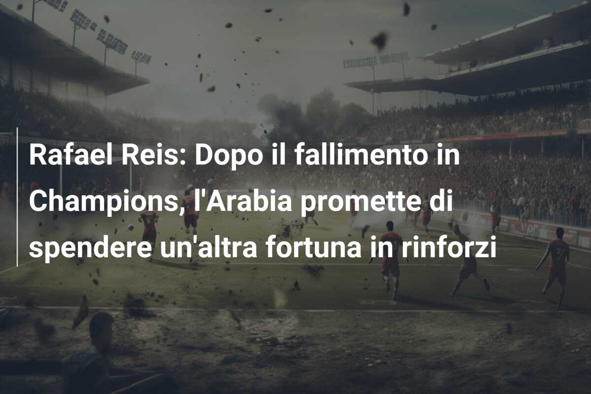 Rafael Reis: Dopo il fallimento in Champions, l’Arabia promette di spendere un’altra fortuna in rinforzi