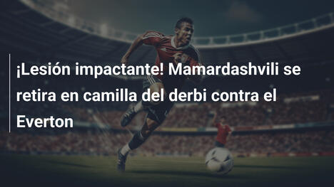 ¡Lesión impactante! Mamardashvili se retira en camilla del derbi contra el Everton