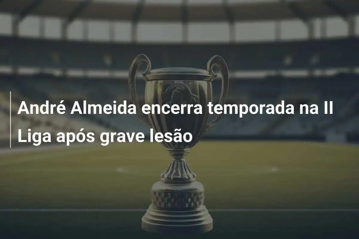 André Almeida encerra temporada na II Liga após grave lesão