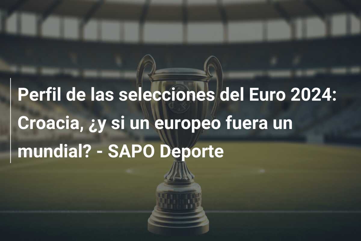 Perfil de las selecciones del Euro 2024: Croacia, ¿y si un europeo fuera un mundial? – SAPO Deporte