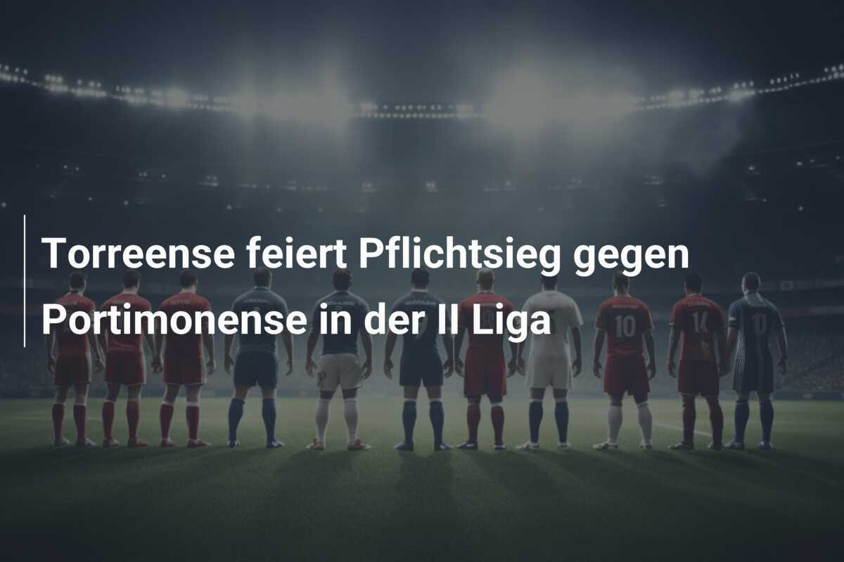 Torreense feiert Pflichtsieg gegen Portimonense in der II Liga
