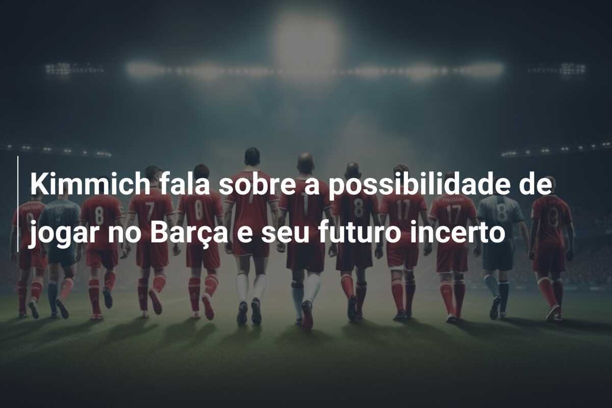 Kimmich fala sobre a possibilidade de jogar no Barça e seu futuro incerto