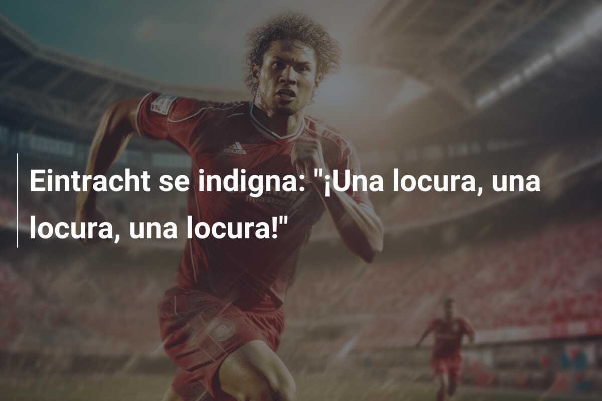 Eintracht se indigna: "¡Una locura, una locura, una locura!"