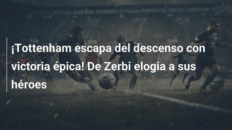 ¡Tottenham escapa del descenso con victoria épica! De Zerbi elogia a sus héroes