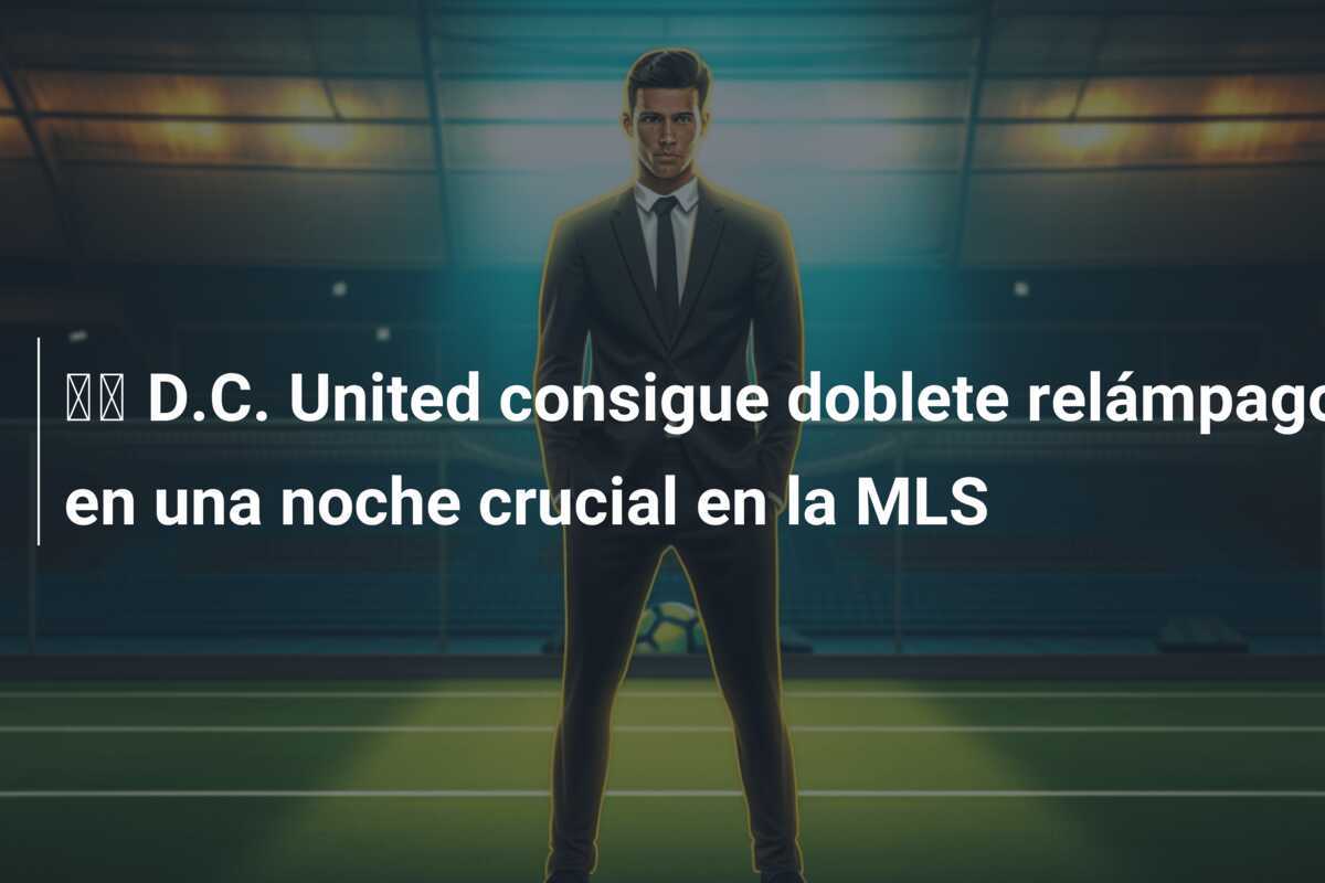 🎥 D.C. United consigue doblete relámpago en una noche crucial en la MLS