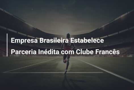 Empresa Brasileira Estabelece Parceria Inédita com Clube Francês