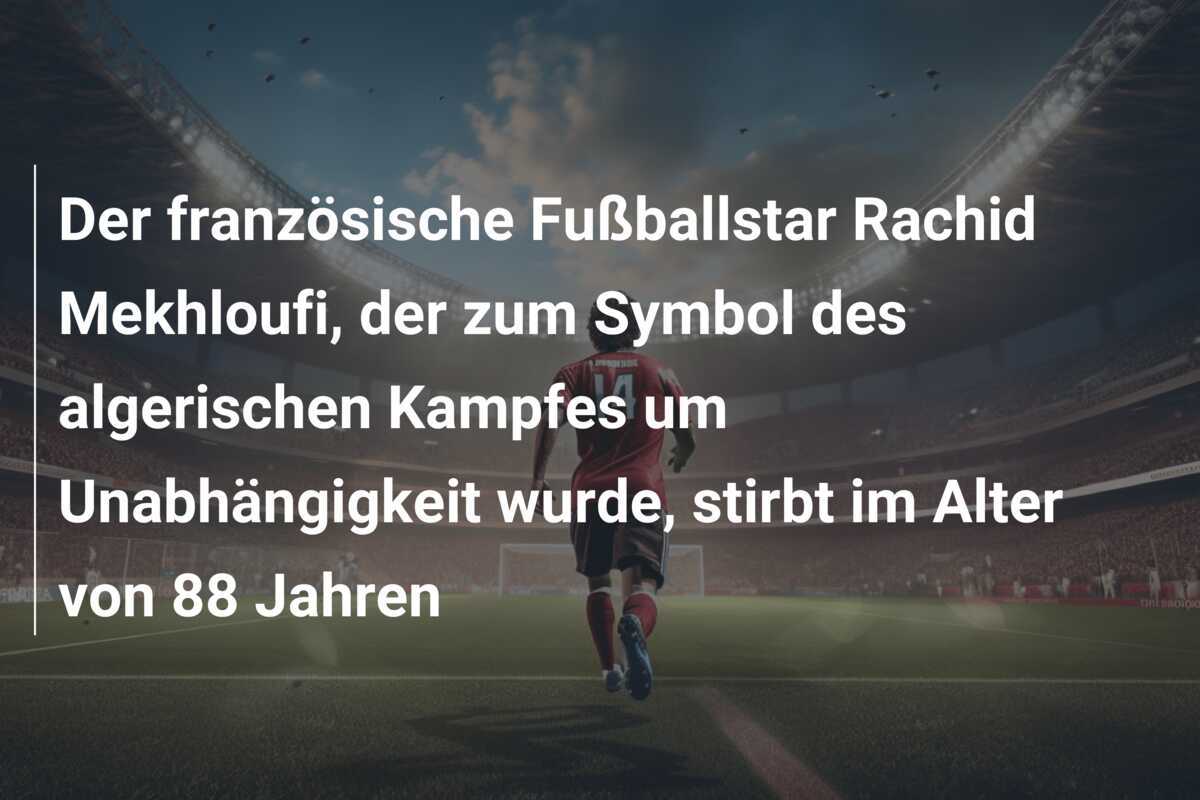 Der französische Fußballstar Rachid Mekhloufi, der zum Symbol des algerischen Kampfes um Unabhängigkeit wurde, stirbt im Alter von 88 Jahren