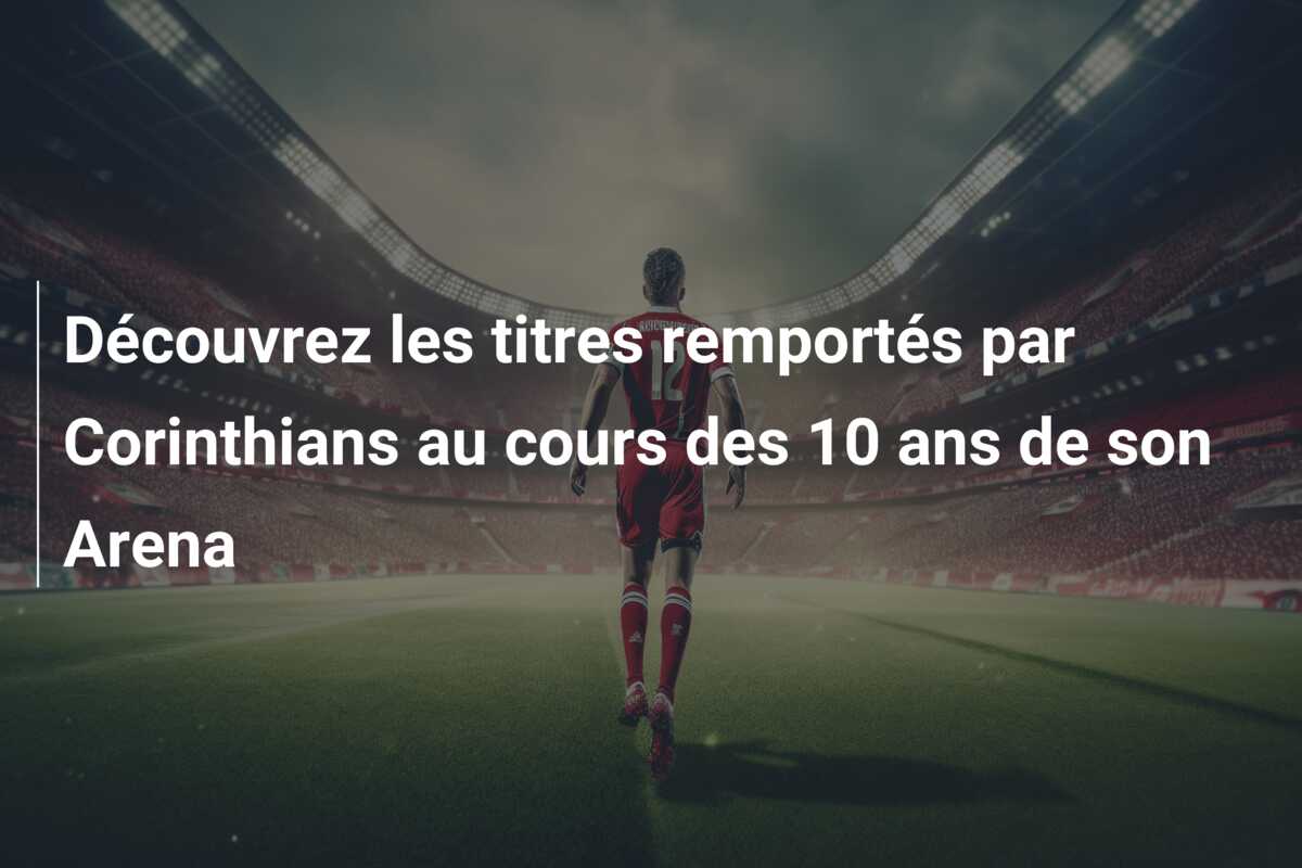 Découvrez les titres remportés par Corinthians au cours des 10 ans de son Arena