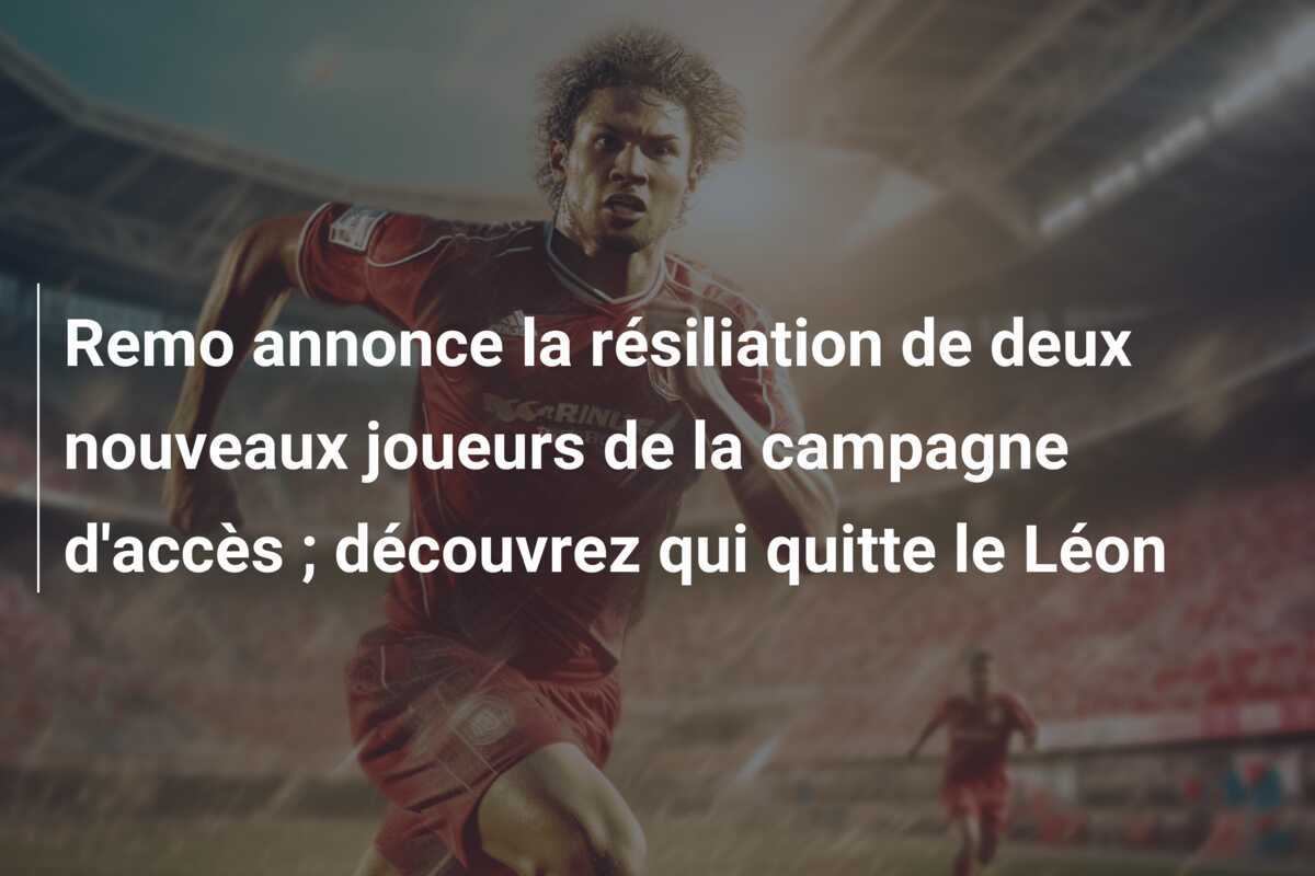 Remo annonce la résiliation de deux nouveaux joueurs de la campagne d'accès ; découvrez qui quitte le Léon