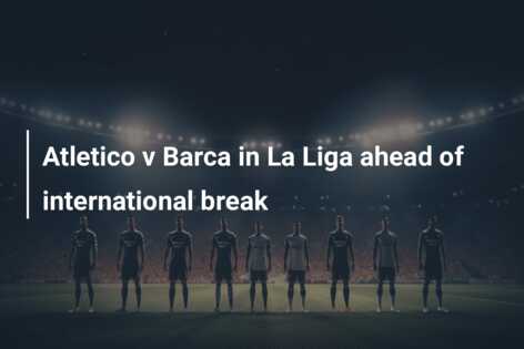 Atletico v Barca in La Liga ahead of international break