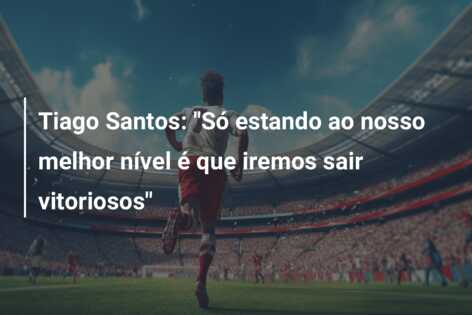 Tiago Santos: “Só estando ao nosso melhor nível é que iremos sair vitoriosos”