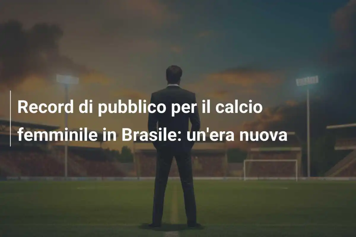 Record di pubblico per il calcio femminile in Brasile: un'era nuova