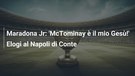Maradona Jr: 'McTominay è il mio Gesù!' Elogi al Napoli di Conte