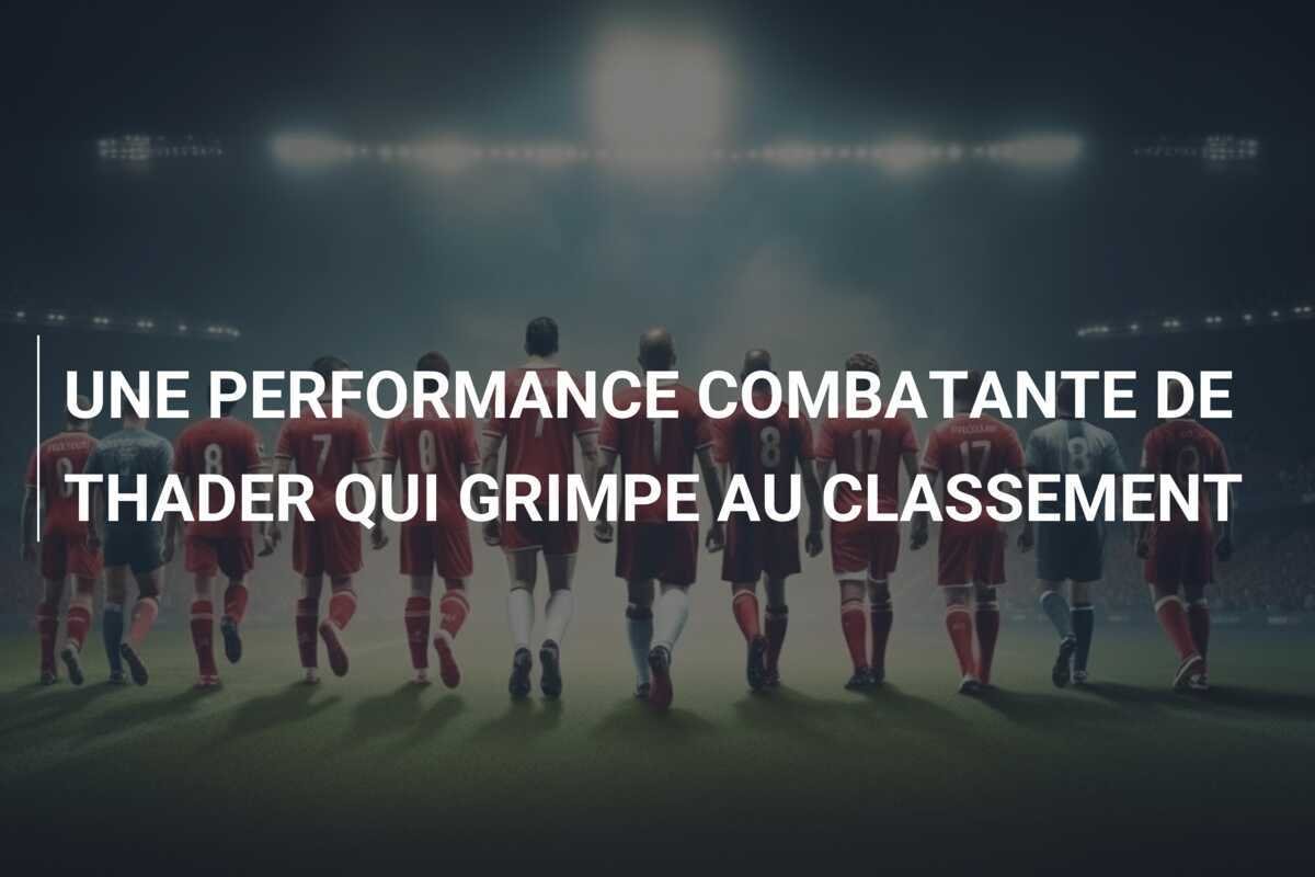 UNE PERFORMANCE COMBATANTE DE THADER QUI GRIMPE AU CLASSEMENT