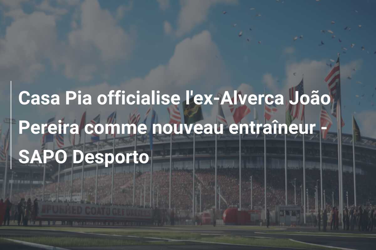 Casa Pia officialise l’ex-Alverca João Pereira comme nouveau entraîneur – SAPO Desporto