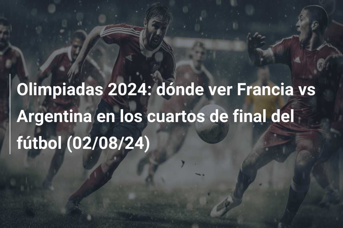 Olimpiadas 2024: dónde ver Francia vs Argentina en los cuartos de final del fútbol (02/08/24)