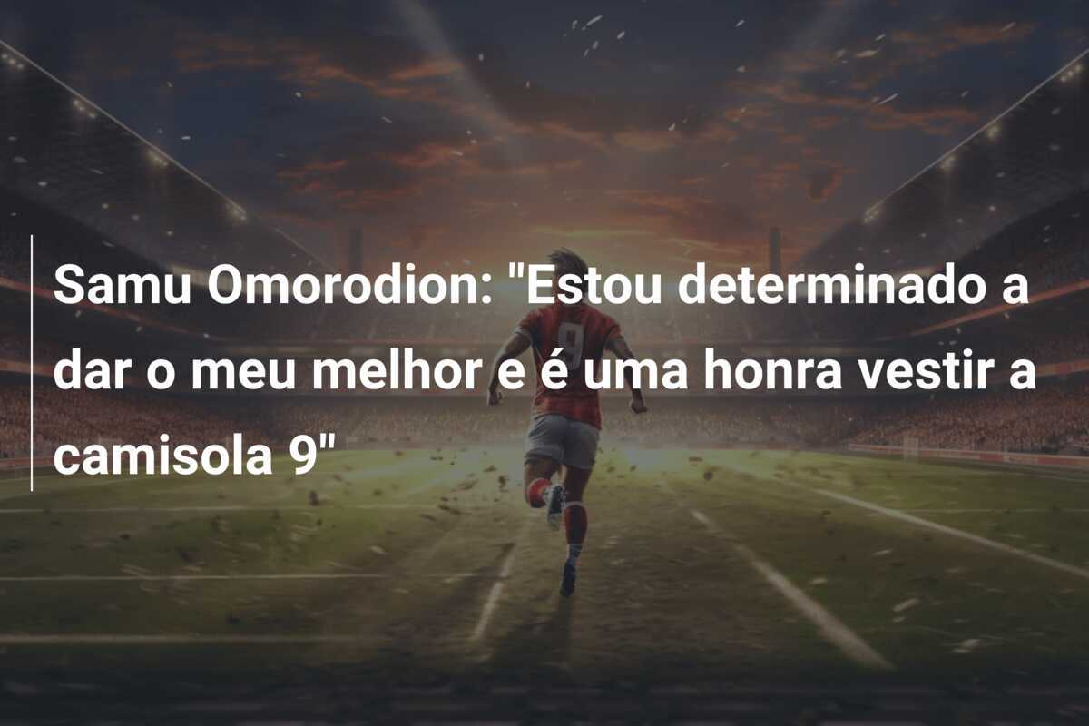 Samu Omorodion: “Estou determinado a dar o meu melhor e é uma honra vestir a camisola 9”