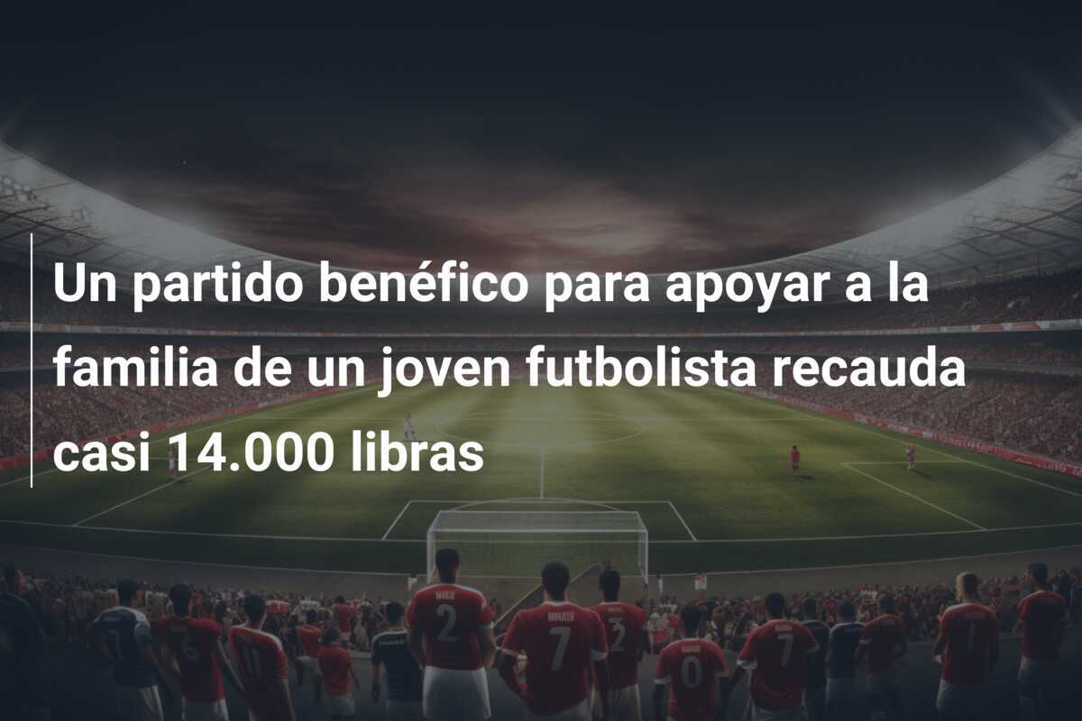 Un partido benéfico para apoyar a la familia de un joven futbolista recauda casi 14.000 libras